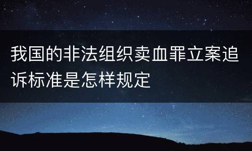我国的非法组织卖血罪立案追诉标准是怎样规定
