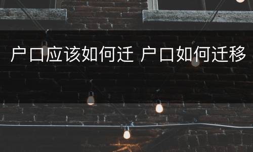 户口应该如何迁 户口如何迁移