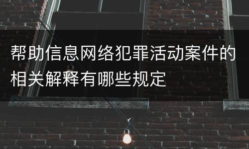 帮助信息网络犯罪活动案件的相关解释有哪些规定