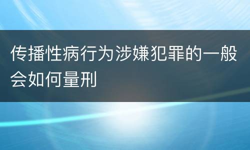 传播性病行为涉嫌犯罪的一般会如何量刑