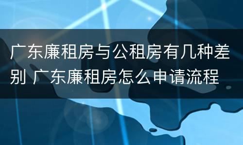 广东廉租房与公租房有几种差别 广东廉租房怎么申请流程