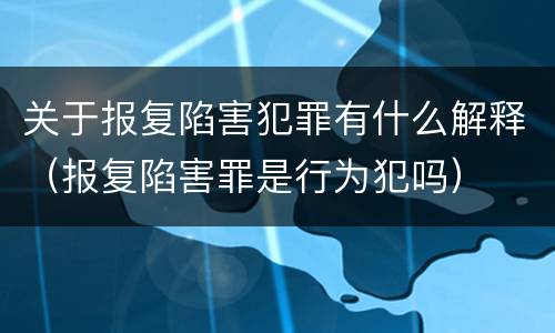 关于报复陷害犯罪有什么解释（报复陷害罪是行为犯吗）