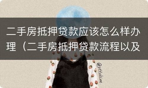 二手房抵押贷款应该怎么样办理（二手房抵押贷款流程以及注意事项）