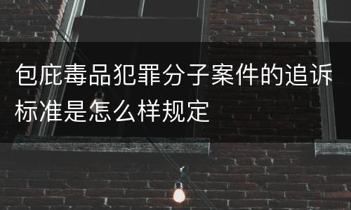 包庇毒品犯罪分子案件的追诉标准是怎么样规定