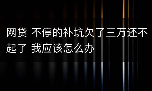 网贷 不停的补坑欠了三万还不起了 我应该怎么办