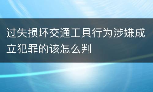 过失损坏交通工具行为涉嫌成立犯罪的该怎么判