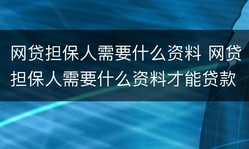 网贷担保人需要什么资料 网贷担保人需要什么资料才能贷款
