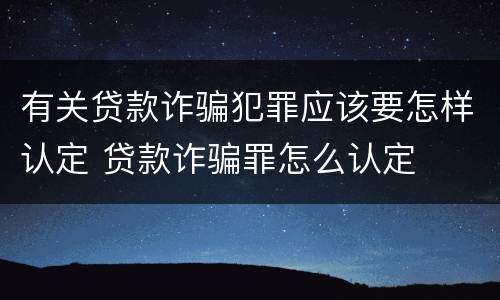 有关贷款诈骗犯罪应该要怎样认定 贷款诈骗罪怎么认定