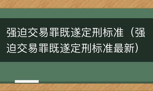强迫交易罪既遂定刑标准（强迫交易罪既遂定刑标准最新）