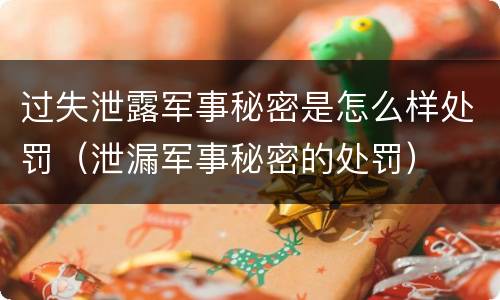 过失泄露军事秘密是怎么样处罚（泄漏军事秘密的处罚）
