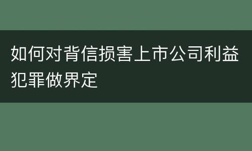 如何对背信损害上市公司利益犯罪做界定