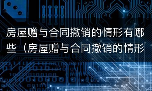 房屋赠与合同撤销的情形有哪些（房屋赠与合同撤销的情形有哪些呢）