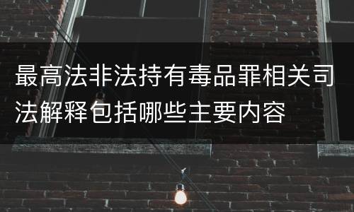 最高法非法持有毒品罪相关司法解释包括哪些主要内容