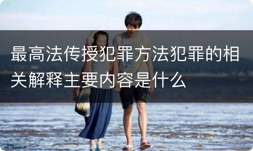 最高法传授犯罪方法犯罪的相关解释主要内容是什么