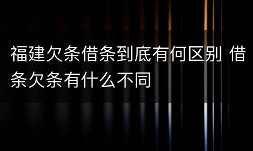 福建欠条借条到底有何区别 借条欠条有什么不同