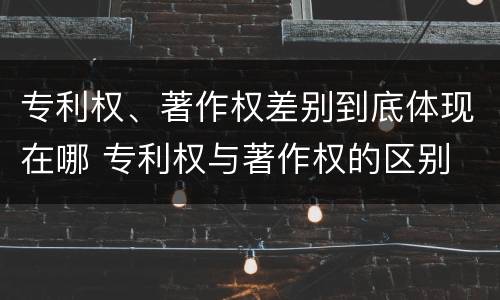 专利权、著作权差别到底体现在哪 专利权与著作权的区别