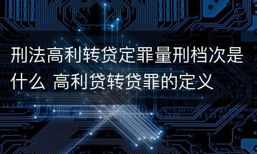 刑法高利转贷定罪量刑档次是什么 高利贷转贷罪的定义