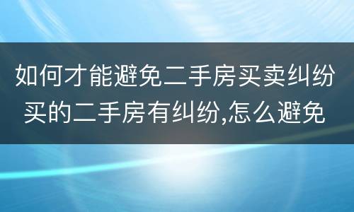 如何才能避免二手房买卖纠纷 买的二手房有纠纷,怎么避免
