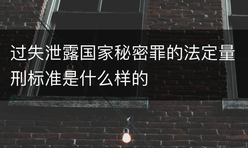 过失泄露国家秘密罪的法定量刑标准是什么样的