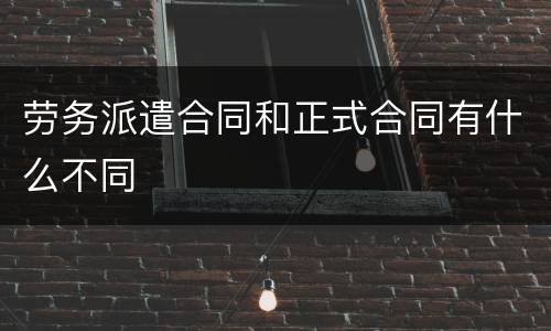 劳务派遣合同和正式合同有什么不同