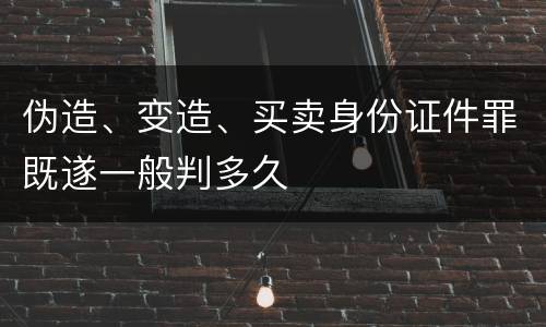 伪造、变造、买卖身份证件罪既遂一般判多久