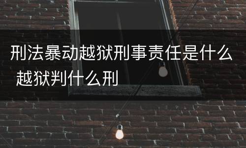 刑法暴动越狱刑事责任是什么 越狱判什么刑