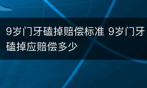 9岁门牙磕掉赔偿标准 9岁门牙磕掉应赔偿多少