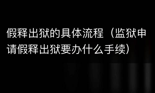 假释出狱的具体流程（监狱申请假释出狱要办什么手续）
