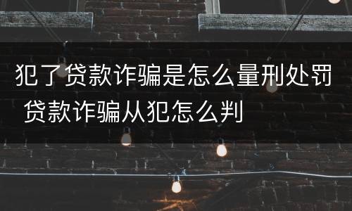 犯了贷款诈骗是怎么量刑处罚 贷款诈骗从犯怎么判