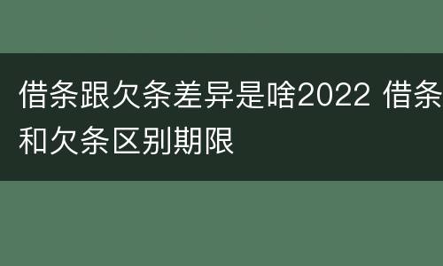 借条跟欠条差异是啥2022 借条和欠条区别期限