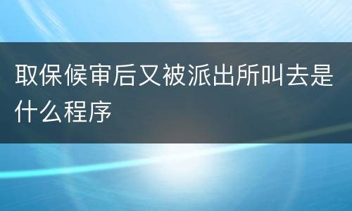 取保候审后又被派出所叫去是什么程序
