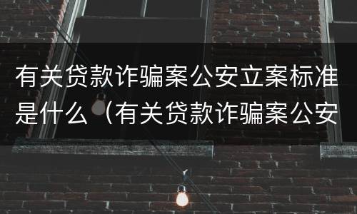 有关贷款诈骗案公安立案标准是什么（有关贷款诈骗案公安立案标准是什么规定）