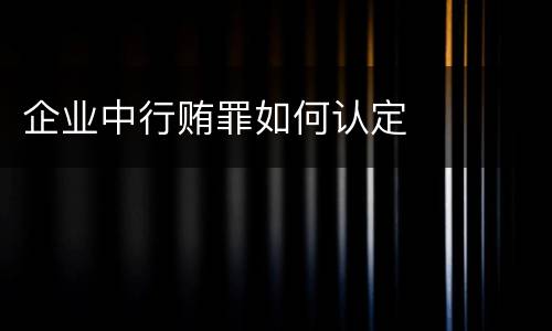 企业中行贿罪如何认定