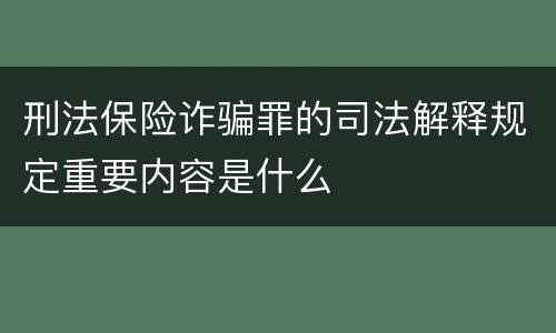 刑法保险诈骗罪的司法解释规定重要内容是什么