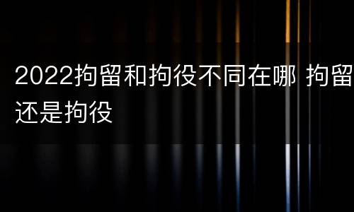 2022拘留和拘役不同在哪 拘留还是拘役