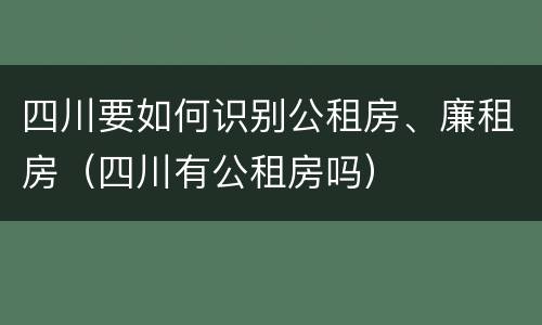 四川要如何识别公租房、廉租房（四川有公租房吗）
