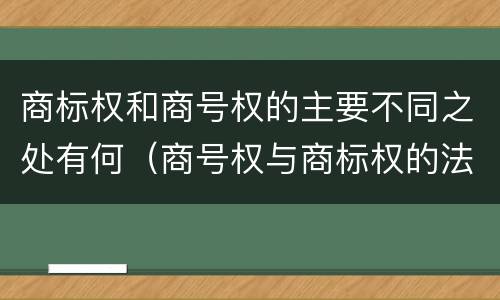 商标权和商号权的主要不同之处有何（商号权与商标权的法律冲突与解决）