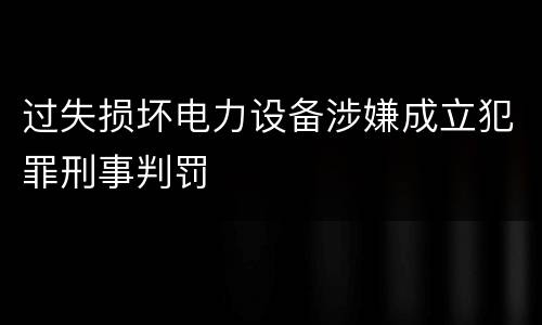 过失损坏电力设备涉嫌成立犯罪刑事判罚