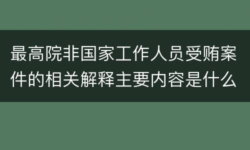 最高院非国家工作人员受贿案件的相关解释主要内容是什么