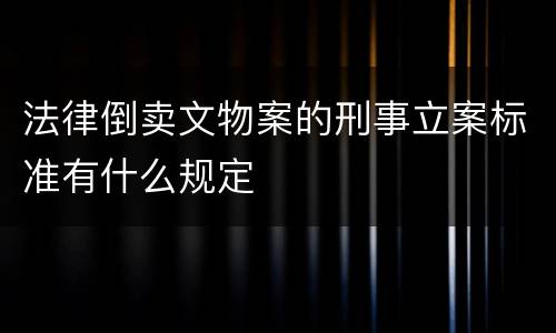 法律倒卖文物案的刑事立案标准有什么规定