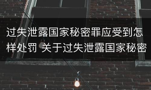 过失泄露国家秘密罪应受到怎样处罚 关于过失泄露国家秘密罪立案标准