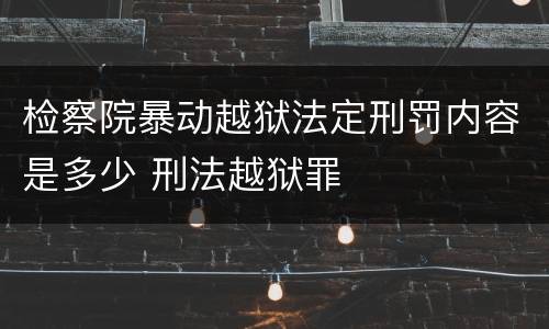 检察院暴动越狱法定刑罚内容是多少 刑法越狱罪