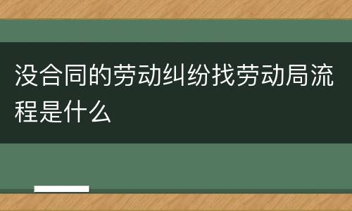 没合同的劳动纠纷找劳动局流程是什么