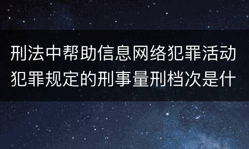 刑法中帮助信息网络犯罪活动犯罪规定的刑事量刑档次是什么