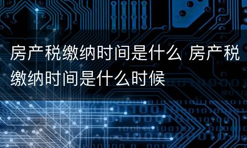 房产税缴纳时间是什么 房产税缴纳时间是什么时候