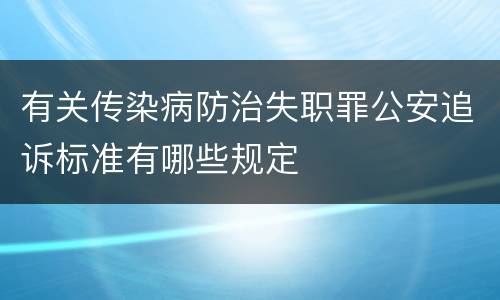 有关传染病防治失职罪公安追诉标准有哪些规定