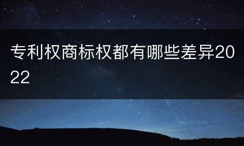 专利权商标权都有哪些差异2022