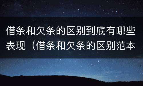 借条和欠条的区别到底有哪些表现（借条和欠条的区别范本）