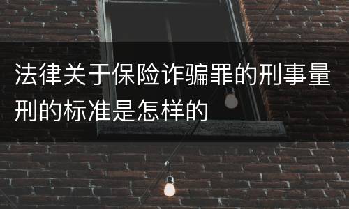 法律关于保险诈骗罪的刑事量刑的标准是怎样的