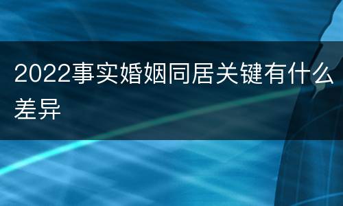 2022事实婚姻同居关键有什么差异